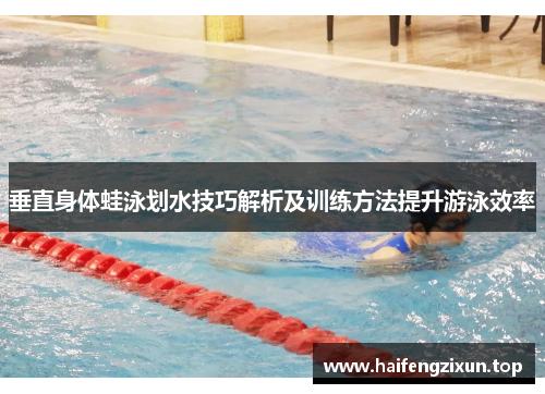 垂直身体蛙泳划水技巧解析及训练方法提升游泳效率