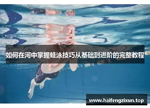 如何在河中掌握蛙泳技巧从基础到进阶的完整教程