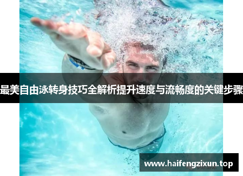 最美自由泳转身技巧全解析提升速度与流畅度的关键步骤