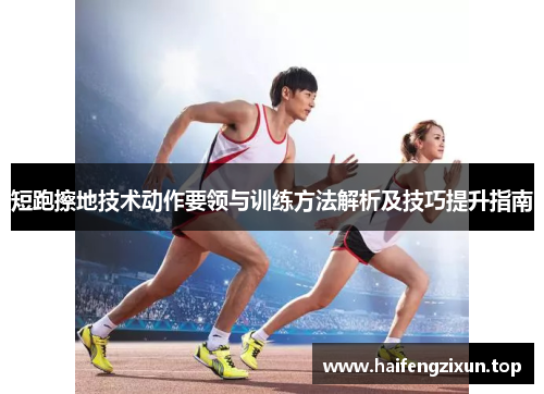 短跑擦地技术动作要领与训练方法解析及技巧提升指南