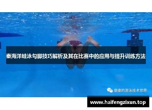 秦海洋蛙泳勾脚技巧解析及其在比赛中的应用与提升训练方法