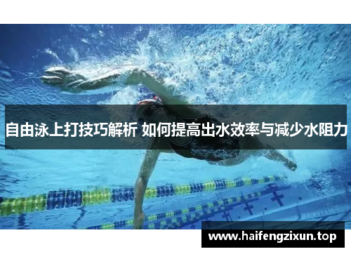 自由泳上打技巧解析 如何提高出水效率与减少水阻力