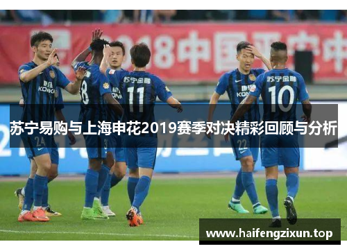 苏宁易购与上海申花2019赛季对决精彩回顾与分析
