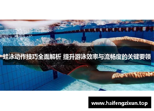 蛙泳动作技巧全面解析 提升游泳效率与流畅度的关键要领