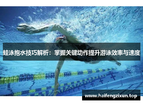 蛙泳抱水技巧解析：掌握关键动作提升游泳效率与速度