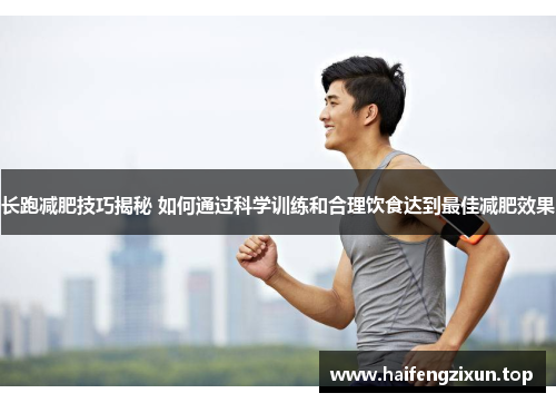 长跑减肥技巧揭秘 如何通过科学训练和合理饮食达到最佳减肥效果